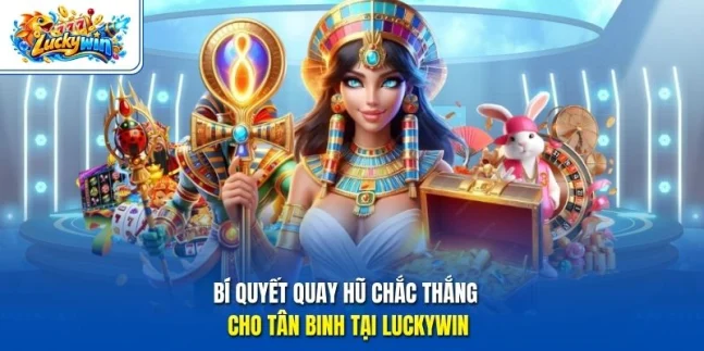 Bí quyết quay hũ chắc thắng cho tân binh tại Luckywin