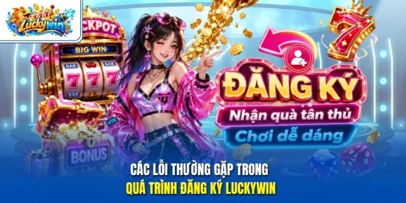 Các lỗi thường gặp trong quá trình đăng ký Luckywin