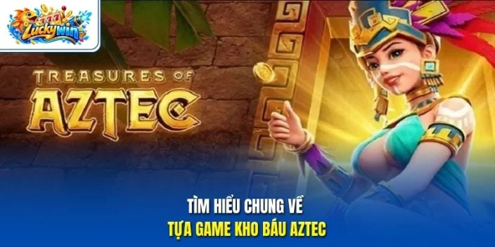 Tìm hiểu chung về tựa game kho báu Aztec
